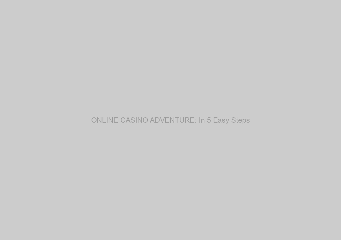 ONLINE CASINO ADVENTURE: In 5 Easy Steps